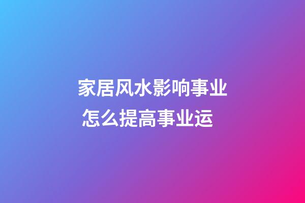家居风水影响事业 怎么提高事业运